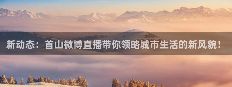 松鼠体育下载：新动态：首山微博直播带你领略城市生活的新风貌！